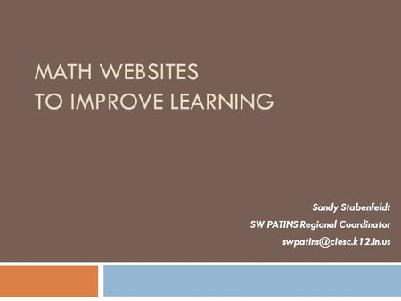 MATH WEBSITES TO IMPROVE LEARNING Sandy Stabenfeldt SW PATINS Regional Coordinator