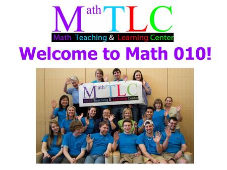 Welcome to Math 010!. NOTE: If you pay attention to these slides, they contain the answers to most of the questions on the syllabus quiz you’ll be taking.