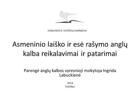 Asmeninio laiško ir esė rašymo anglų kalba reikalavimai ir patarimai Parengė anglų kalbos vyresnioji mokytoja Ingrida Labuckienė 2014 Vidiškės IGNALINOS.