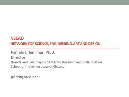 NSEAD NETWORK FOR SCIENCE, ENGINEERING, ART AND DESIGN Pamela L. Jennings, Ph.D. Director Brenda and Earl Shapiro Center for Research and Collaboration.