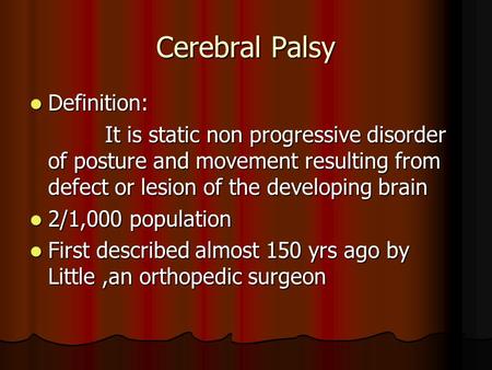 Cerebral Palsy Definition: Definition: It is static non progressive disorder of posture and movement resulting from defect or lesion of the developing.