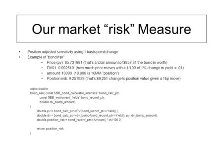 Our market “risk” Measure Position adjusted sensitivity using 1 basis point change Example of “bond risk”: Price (pv): 85.731991 (that’s a total amount.