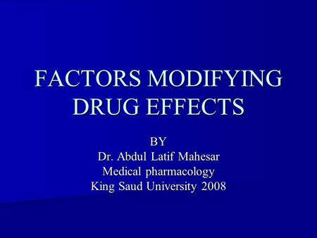 FACTORS MODIFYING DRUG EFFECTS BY Dr. Abdul Latif Mahesar Medical pharmacology King Saud University 2008.