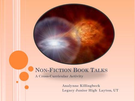 N ON -F ICTION B OOK T ALKS A Cross-Curricular Activity Analynne Killingbeck Legacy Junior High Layton, UT.