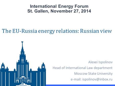 International Energy Forum St. Gallen, November 27, 2014 Alexei Ispolinov Head of International Law department Moscow State University