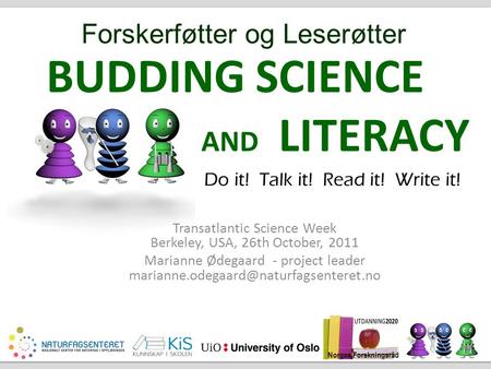 Norges Forskningsråd BUDDING SCIENCE AND LITERACY Transatlantic Science Week Berkeley, USA, 26th October, 2011 Marianne Ødegaard - project leader