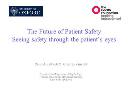 The Future of Patient Safety Seeing safety through the patient’s eyes Rene Amalberti & Charles Vincent Department of Experimental Psychology, Nuffield.