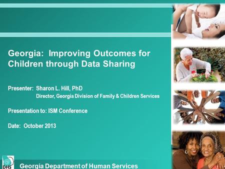 Georgia: Improving Outcomes for Children through Data Sharing Presenter: Sharon L. Hill, PhD Director, Georgia Division of Family & Children Services Presentation.