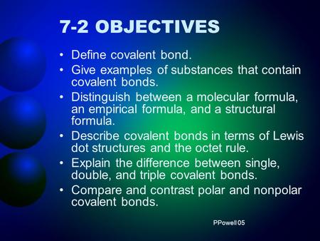 7-2 OBJECTIVES Define covalent bond. Give examples of substances that contain covalent bonds. Distinguish between a molecular formula, an empirical formula,