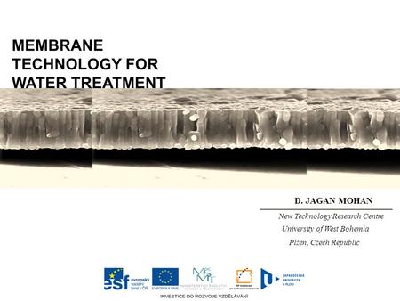 MEMBRANE TECHNOLOGY FOR WATER TREATMENT D. JAGAN MOHAN New Technology Research Centre University of West Bohemia Plzen, Czech Republic.