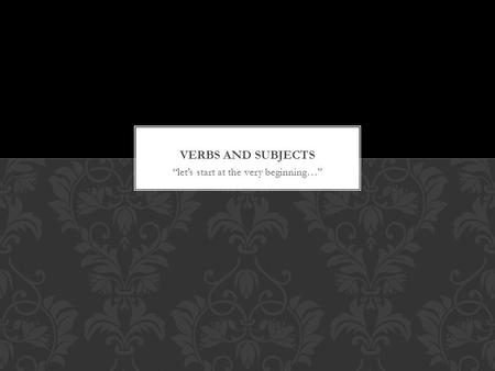 “let’s start at the very beginning…”. To find the verb in a sentence, change the tense (or time) of the sentence by saying “yesterday, every day, and.