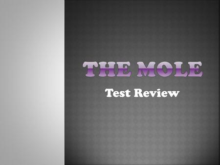 Test Review. The amount of a substance that contains:  6.02 x 10 23 particles (atoms, molecules, formula units)  22.4 L (volume)  X grams (molar mass)