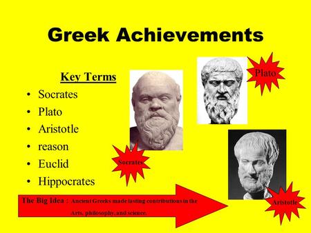 Greek Achievements Key Terms Socrates Plato Aristotle reason Euclid Hippocrates The Big Idea : Ancient Greeks made lasting contributions in the Arts, philosophy,