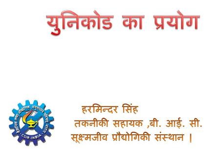 युनिकोड का प्रयोग हरमिन्दर सिंह तकनीकी सहायक ,बी. आई. सी. सूक्ष्मजीव प्रौद्योगिकी संस्थान |