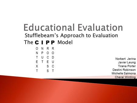 Stufflebeam’s Approach to Evaluation The Model Norbert Jerina Javier Leung Tirana Porter Destini Robinson Michelle Salmona Cheral Wintling.