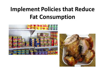 Implement Policies that Reduce Fat Consumption. What is fat? BAD FATSGOOD FATS Trans fatsSaturated fatsMonounsaturated fats Polyunsaturated fats Pastries,