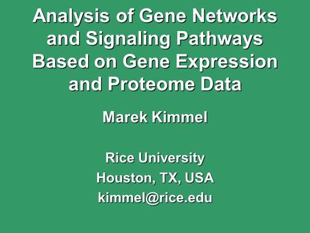 Analysis of Gene Networks and Signaling Pathways Based on Gene Expression and Proteome Data Marek Kimmel Rice University Houston, TX, USA