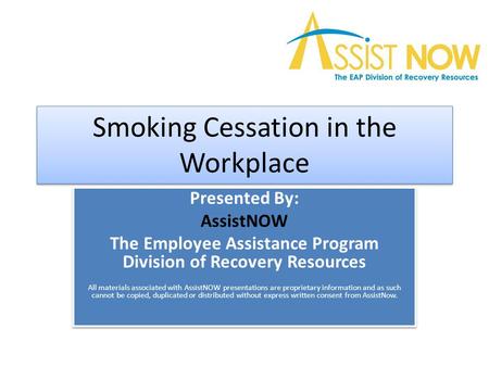 Smoking Cessation in the Workplace Presented By: AssistNOW The Employee Assistance Program Division of Recovery Resources All materials associated with.