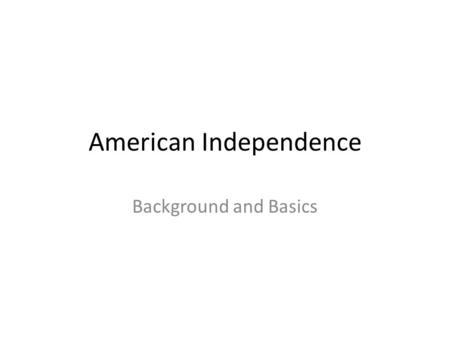 American Independence Background and Basics. Declaration of …Rights(Virginia) June 12, 1776 *people have the right to abolish an abusive government …Independence.