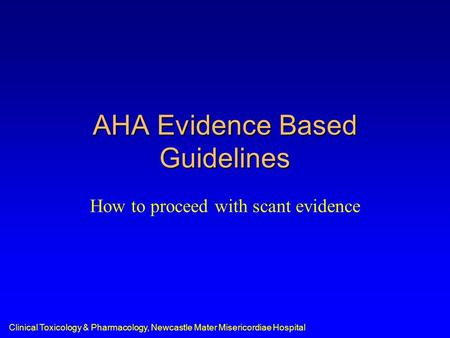 Clinical Toxicology & Pharmacology, Newcastle Mater Misericordiae Hospital AHA Evidence Based Guidelines How to proceed with scant evidence.