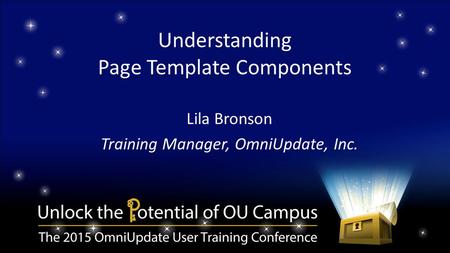 Understanding Page Template Components Lila Bronson Training Manager, OmniUpdate, Inc.