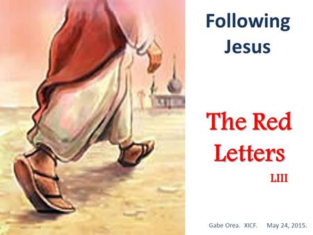 Following Jesus The Red Letters Gabe Orea. XICF. May 24, 2015. LIII.