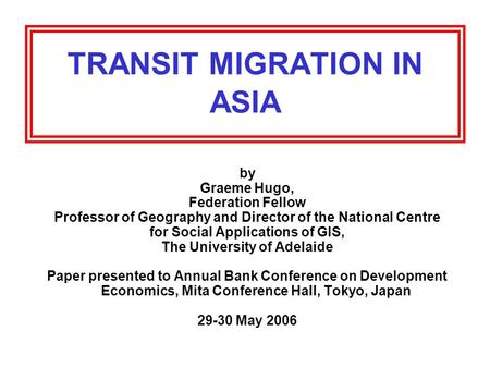 TRANSIT MIGRATION IN ASIA by Graeme Hugo, Federation Fellow Professor of Geography and Director of the National Centre for Social Applications of GIS,