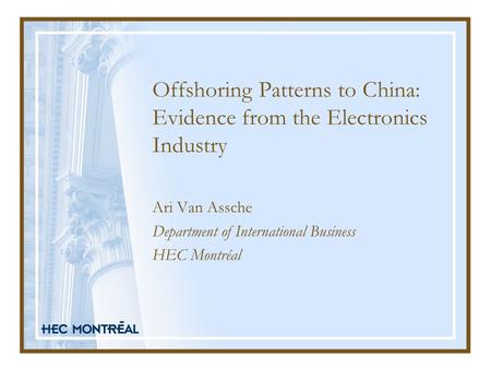 Offshoring Patterns to China: Evidence from the Electronics Industry Ari Van Assche Department of International Business HEC Montréal.