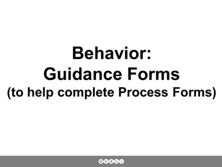 Behavior: Guidance Forms (to help complete Process Forms)