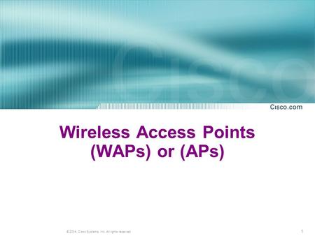 1 © 2004, Cisco Systems, Inc. All rights reserved. Wireless Access Points (WAPs) or (APs)