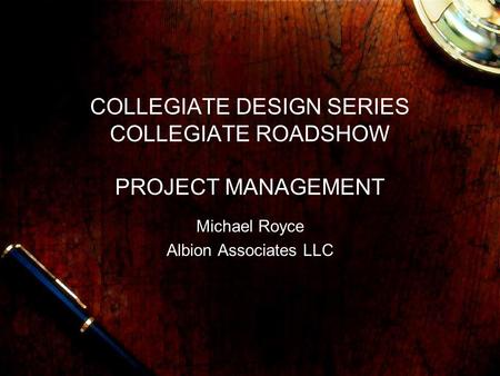 COLLEGIATE DESIGN SERIES COLLEGIATE ROADSHOW PROJECT MANAGEMENT Michael Royce Albion Associates LLC.