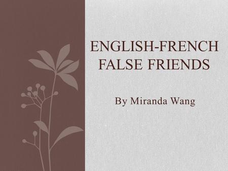 By Miranda Wang ENGLISH-FRENCH FALSE FRIENDS. Faux Amis/ False Friends Cognates: words in different languages that have similar spellings and meanings.