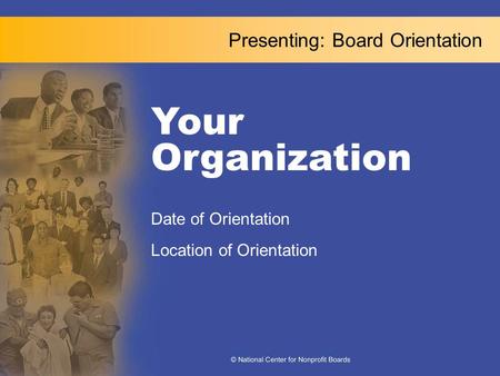 Presenting: Board Orientation Your Organization Date of Orientation Location of Orientation.