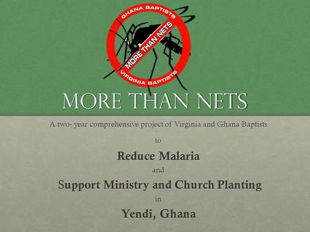 More Than Nets A two- year comprehensive project of Virginia and Ghana Baptists to Reduce Malaria and S upport Ministry and Church Planting S upport Ministry.