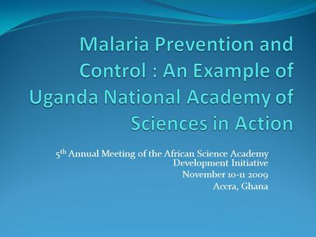 5 th Annual Meeting of the African Science Academy Development Initiative November 10-11 2009 Accra, Ghana.