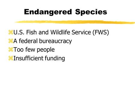 Endangered Species zU.S. Fish and Wildlife Service (FWS) zA federal bureaucracy zToo few people zInsufficient funding.