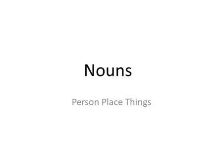 Nouns Person Place Things.