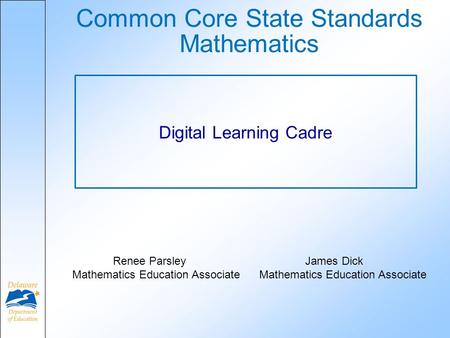 Common Core State Standards Mathematics Digital Learning Cadre Renee Parsley James Dick Mathematics Education Associate Mathematics Education Associate.