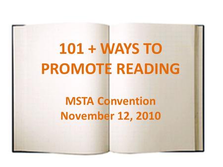 101 + WAYS TO PROMOTE READING MSTA Convention November 12, 2010.