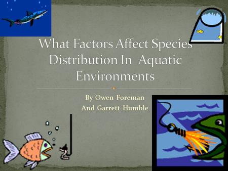 By Owen Foreman And Garrett Humble. 1.What affects species distribution 2.Abundance of the species 3.Density of other species 4.Water Acidity 5. Dissolved.