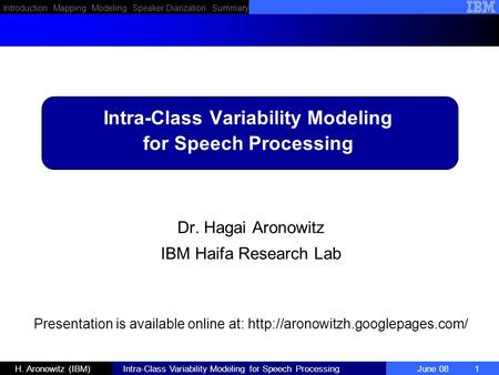 Introduction Mapping Modeling Speaker Diarization Summary H. Aronowitz (IBM) Intra-Class Variability Modeling for Speech Processing June 08 1 Dr. Hagai.