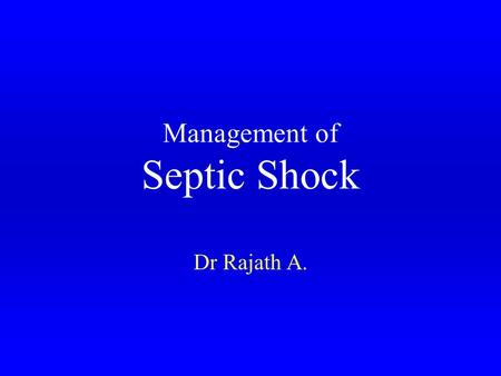 Management of Septic Shock Dr Rajath A.. Septic Shock Septic shock- once a uniformly fatal condition with 100% mortality. Present recovery rates are upto.