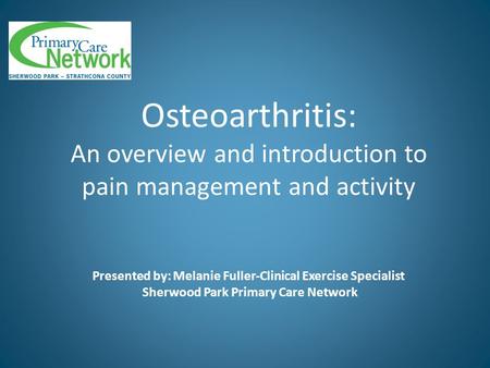 Osteoarthritis: An overview and introduction to pain management and activity 		 Presented by: Melanie Fuller-Clinical Exercise Specialist Sherwood Park.