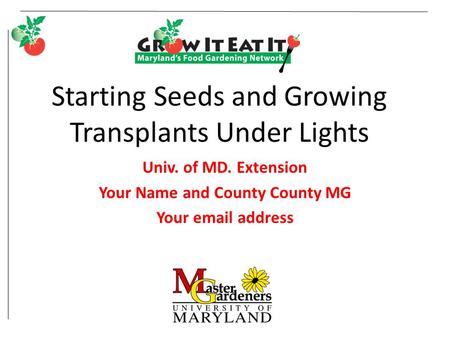 Starting Seeds and Growing Transplants Under Lights Univ. of MD. Extension Your Name and County County MG Your email address.