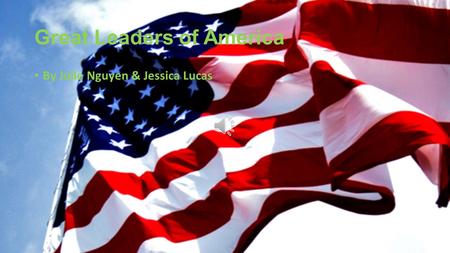 Great Leaders of America By Julie Nguyen & Jessica Lucas.