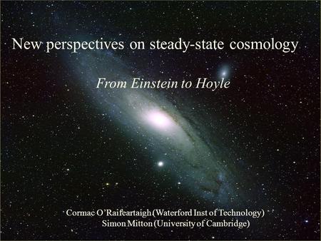 The Big Bang: Fact or Fiction? New perspectives on steady-state cosmology From Einstein to Hoyle Cormac O’Raifeartaigh (Waterford Inst of Technology) Simon.