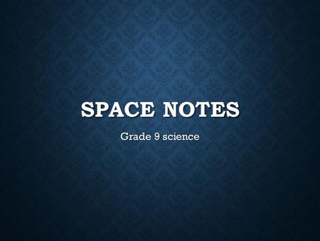 SPACE NOTES Grade 9 science. OUR UNIVERSE 312-01 describe theories on the formation of the solar system 312-03 describe theories on the origin and evolution.