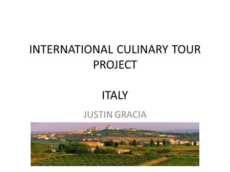 INTERNATIONAL CULINARY TOUR PROJECT ITALY JUSTIN GRACIA.