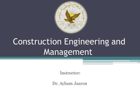 Construction Engineering and Management Instructor: Dr. Ayham Jaaron.