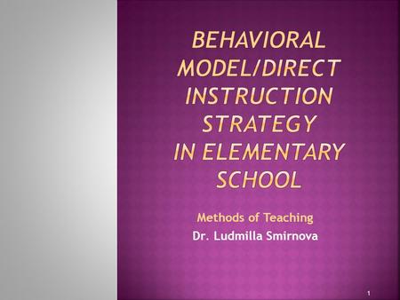 Methods of Teaching Dr. Ludmilla Smirnova 1 The 4 Models of Instruction are Behavioral, Information Processing, Social Interactive and Personal Models.